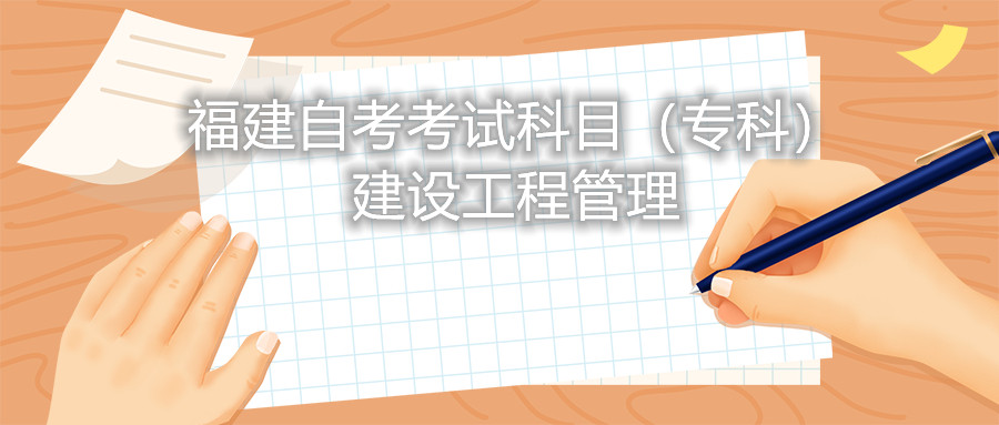 2022年4月福建自考:建設工程管理(專科)考試科目