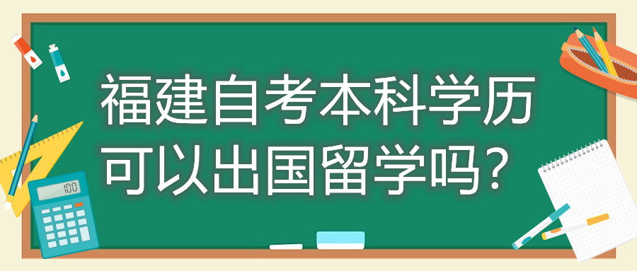 福建自考本科學(xué)歷可以出國留學(xué)嗎？