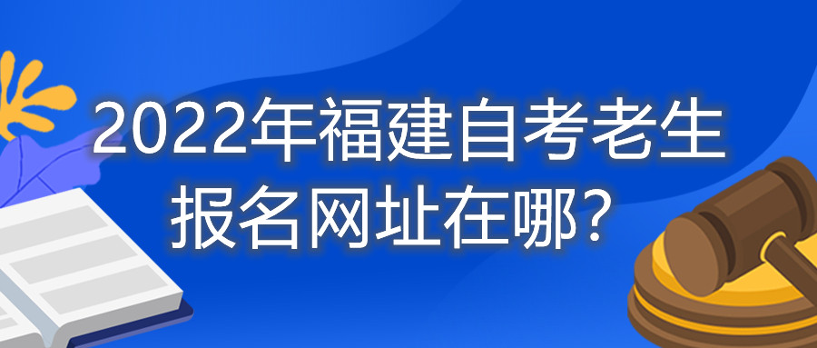 2022年福建自考老生報(bào)名網(wǎng)址在哪？