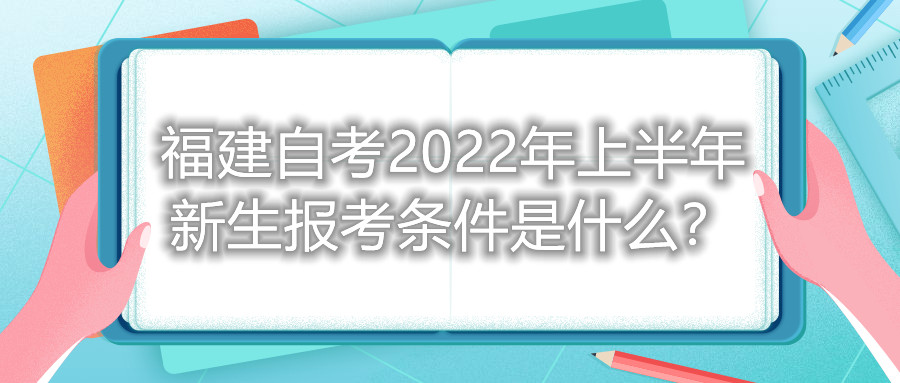 福建自考2022年上半年新生報(bào)考條件是什么？