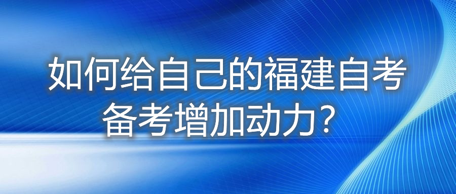如何給自己的福建自考備考增加動(dòng)力？