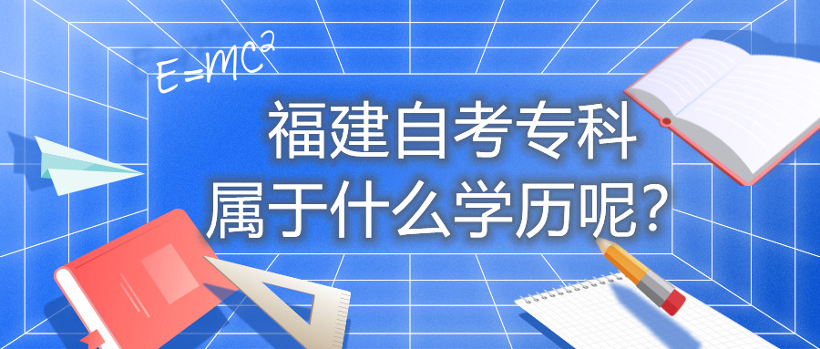 福建自考?？茖儆谑裁磳W(xué)歷呢？