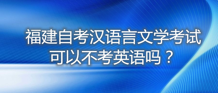 福建自考漢語言文學考試可以不考英語嗎?